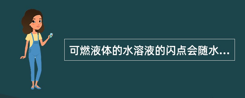 可燃液体的水溶液的闪点会随水量比例的增大而升高。