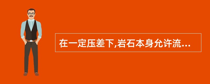 在一定压差下,岩石本身允许流体通过的性能叫( )。 A、孔隙性 B、连通性 -