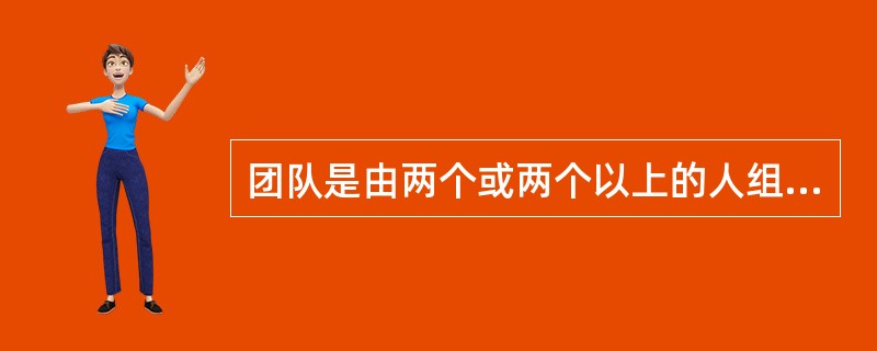 团队是由两个或两个以上的人组成的,通过人们彼此之间的(),在行为上有共同规范的一