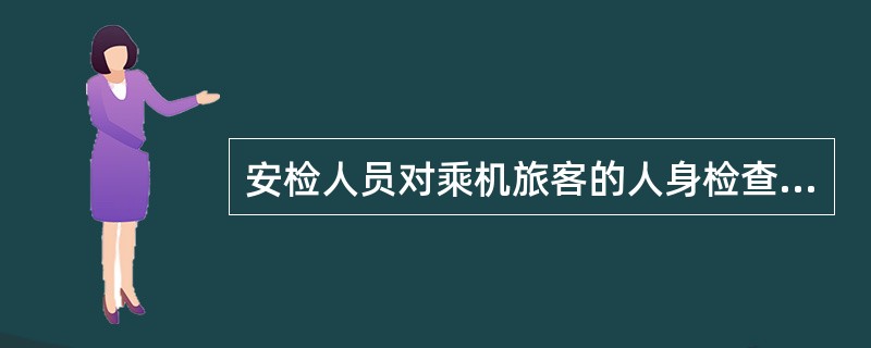 安检人员对乘机旅客的人身检查权包括使用仪器检查、手工检查和搜身检查。