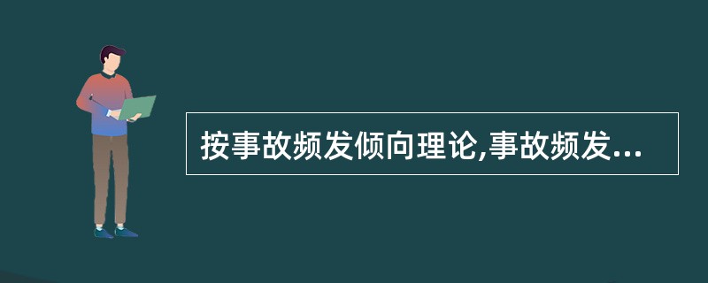 按事故频发倾向理论,事故频发倾向者的存在是工业事故发生的次要原因。
