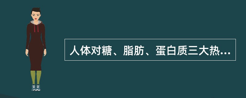 人体对糖、脂肪、蛋白质三大热能营养素需要之比应为()。