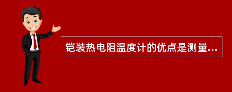 铠装热电阻温度计的优点是测量( )。 A、温度快 B、速度快 C、温度慢