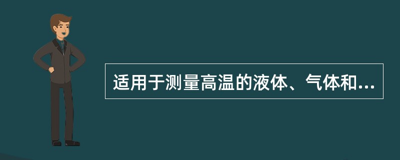 适用于测量高温的液体、气体和蒸气的是( )温度计。 A、热电阻 B、膨胀式 -