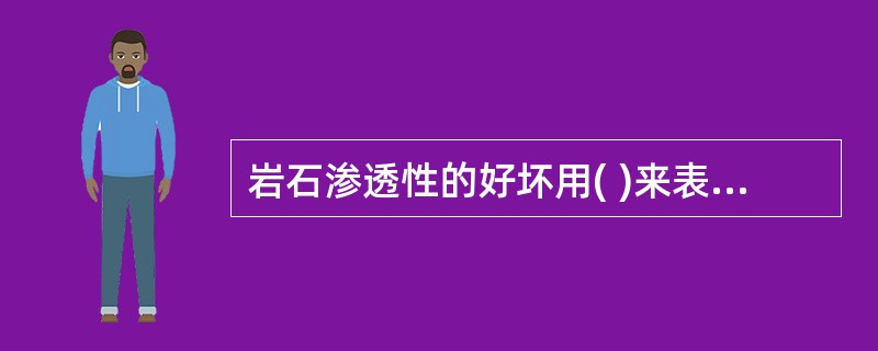 岩石渗透性的好坏用( )来表示。 A、孔隙度 B、渗透率 C、岩石孔隙发育 -