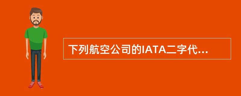 下列航空公司的IATA二字代码和三位数字代码正确的是()