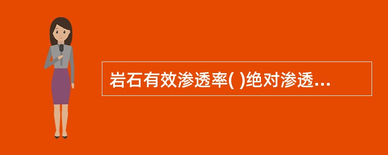 岩石有效渗透率( )绝对渗透率。 A、小于 B、大于 C、等于 D、