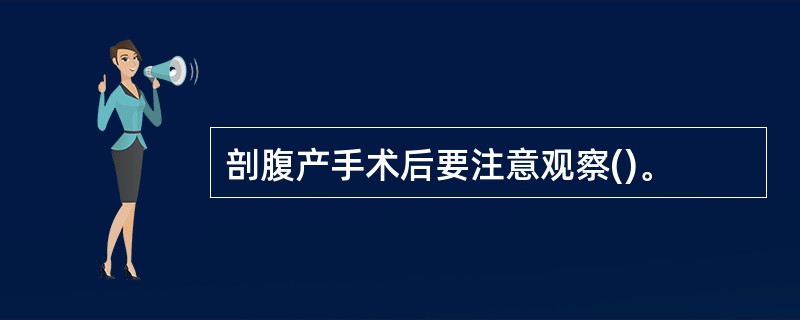 剖腹产手术后要注意观察()。