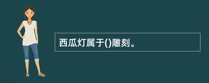 西瓜灯属于()雕刻。