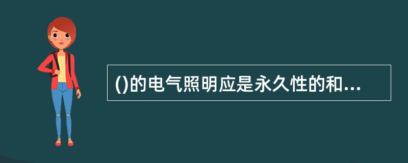 ()的电气照明应是永久性的和固定的