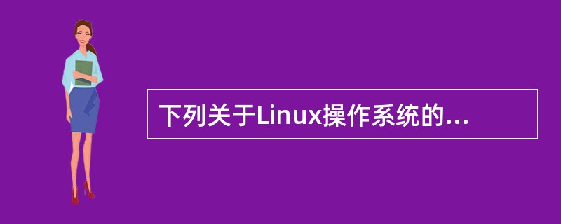 下列关于Linux操作系统的描述中,错误的是()。