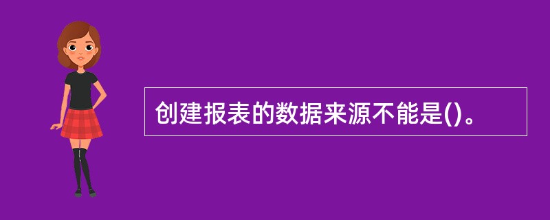 创建报表的数据来源不能是()。