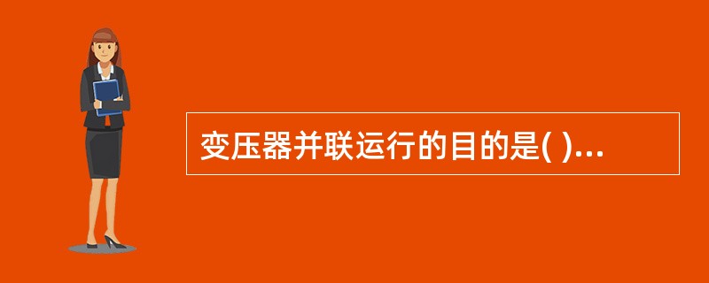 变压器并联运行的目的是( )。 A、提高电网功率因数 B、提高电网电压