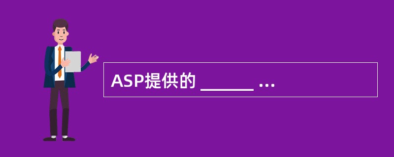 ASP提供的 ______ 对象可以向浏览器输出信息。