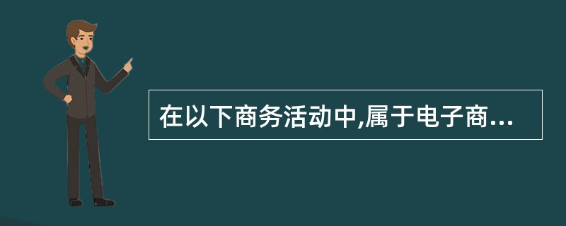 在以下商务活动中,属于电子商务范畴的是______。Ⅰ、网上购物Ⅱ、电子支付Ⅲ、