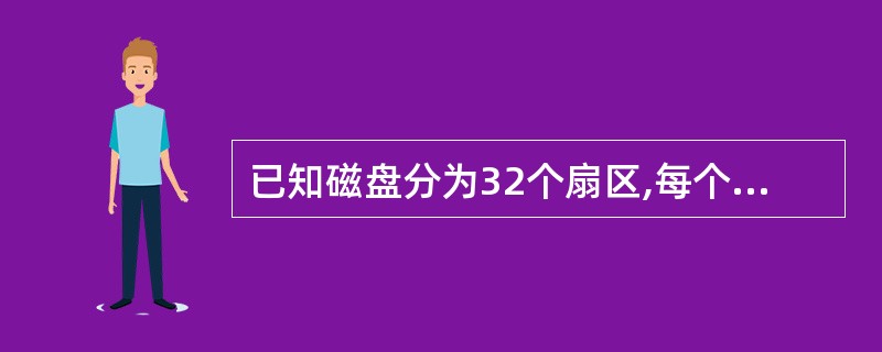 已知磁盘分为32个扇区,每个扇区存储1024个字节,磁盘转速为7200r£¯mi