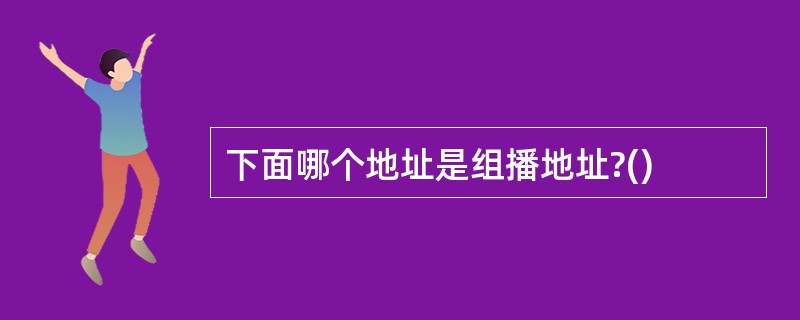 下面哪个地址是组播地址?()