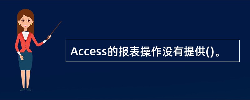 Access的报表操作没有提供()。