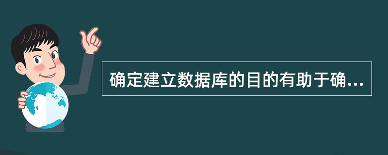 确定建立数据库的目的有助于确定数据库保存的信息,这是指()。