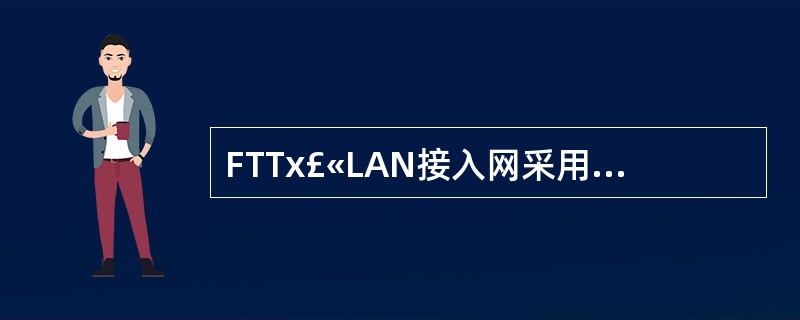 FTTx£«LAN接入网采用的传输介质为______。