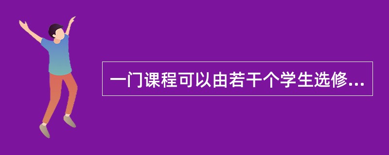 一门课程可以由若干个学生选修,一个学生也可以选修若干门课程,则课程与学生之间的联