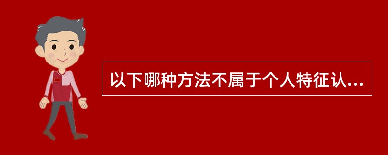 以下哪种方法不属于个人特征认证?