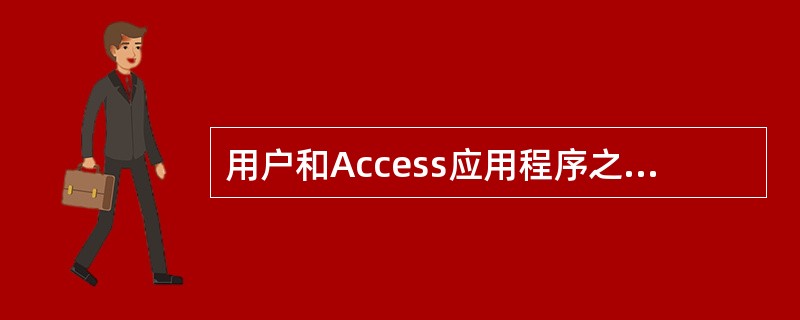 用户和Access应用程序之间的主要接口是()。