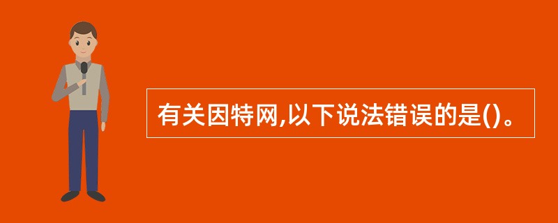 有关因特网,以下说法错误的是()。