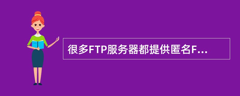 很多FTP服务器都提供匿名FTP服务。如果没有特殊说明,匿名FTP账号为____