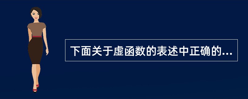 下面关于虚函数的表述中正确的是()。