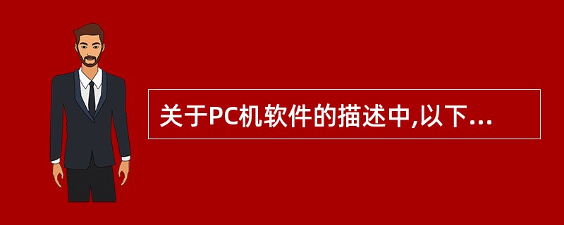 关于PC机软件的描述中,以下哪个说法是错误的?