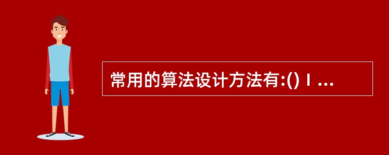 常用的算法设计方法有:()Ⅰ.列举法Ⅱ.归纳法Ⅲ.递推Ⅳ.递归Ⅴ.回溯法