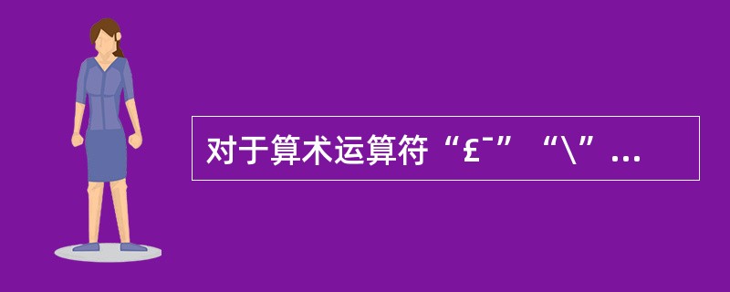 对于算术运算符“£¯”“\”的区别是()。