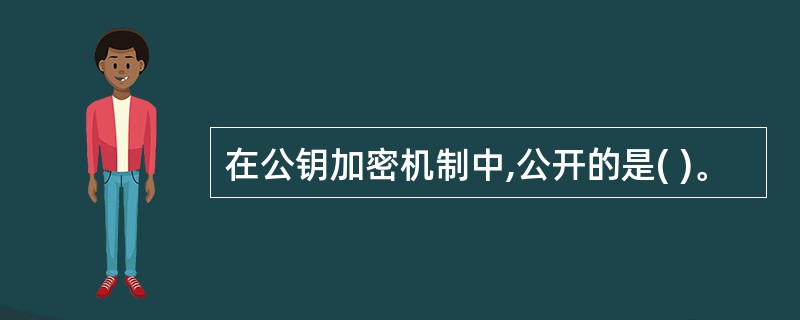 在公钥加密机制中,公开的是( )。