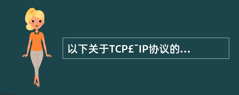 以下关于TCP£¯IP协议的描述中,哪个是错误的?