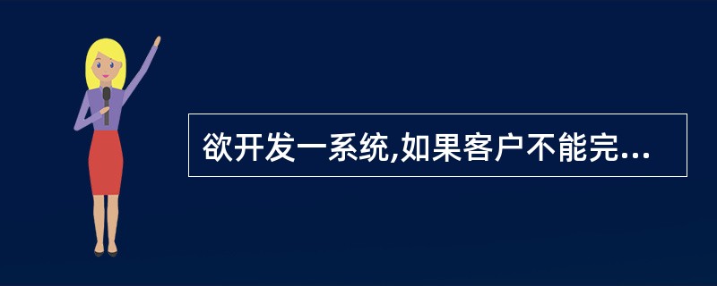 欲开发一系统,如果客户不能完整描述他们的需求,则开发过程最适宜采用______。