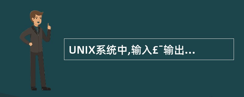 UNIX系统中,输入£¯输出设备被看成是下列四种文件的哪一种( )。