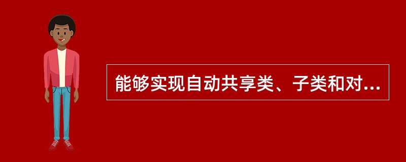 能够实现自动共享类、子类和对象中的方法和数据需要通过( )。