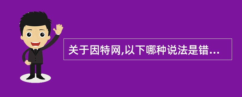 关于因特网,以下哪种说法是错误的?