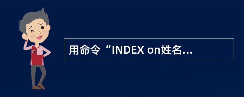 用命令“INDEX on姓名TAG index name”建立索引,其索引类型是