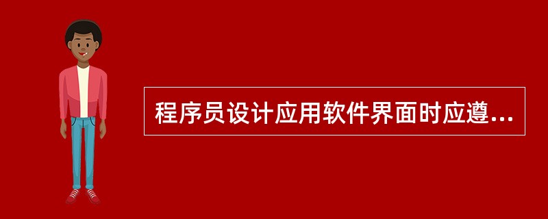 程序员设计应用软件界面时应遵循的原则中不包括______。