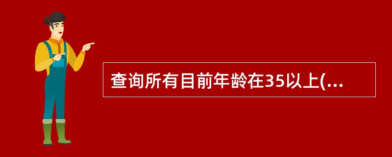 查询所有目前年龄在35以上(不含35岁)的职工信息(姓名、性别和年龄)的正确的命