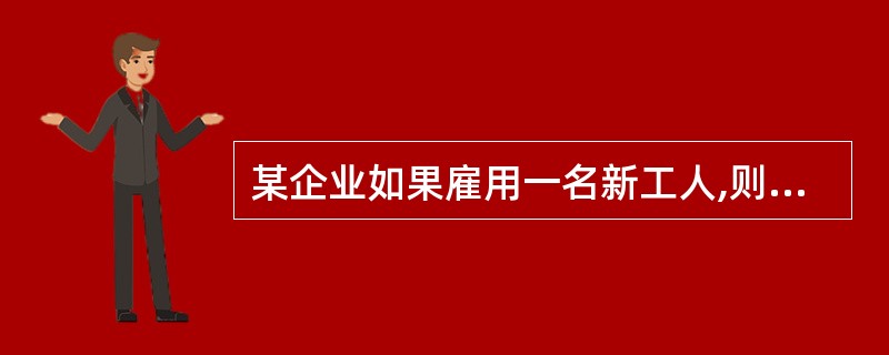 某企业如果雇用一名新工人,则企业每个月需要增加1000元的工资成本,假设这位新工