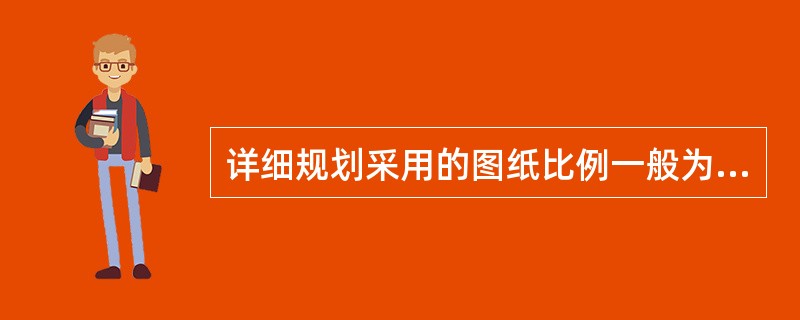 详细规划采用的图纸比例一般为( )。