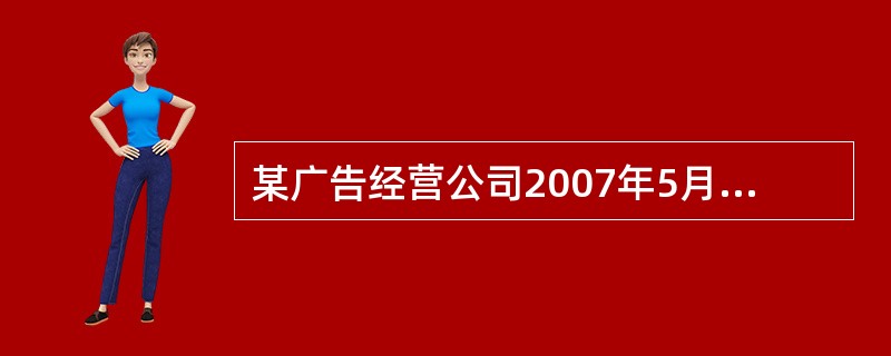 某广告经营公司2007年5月份取得广告业务收入l8万元,支付给其他单位广告制作费