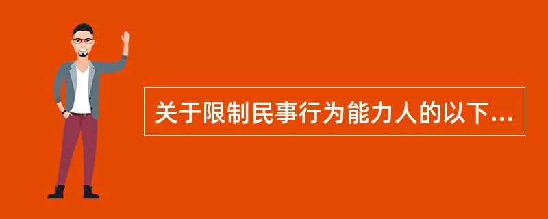 关于限制民事行为能力人的以下说法,正确的是( )。