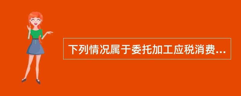 下列情况属于委托加工应税消费品的是( )。