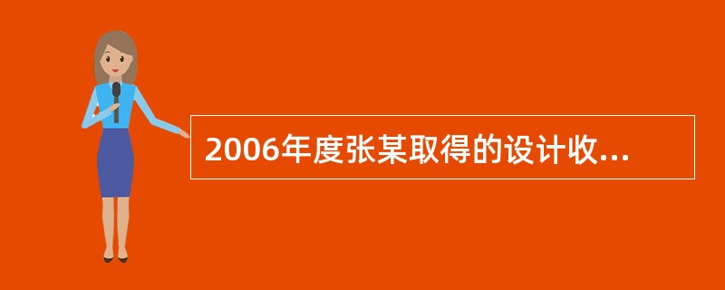 2006年度张某取得的设计收入应缴纳个人所得税为( )元。