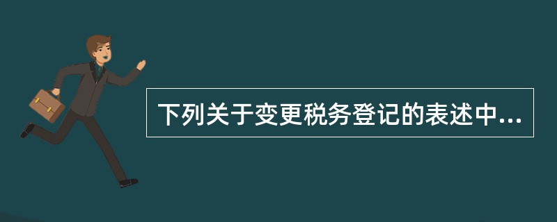 下列关于变更税务登记的表述中,正确的是( )。