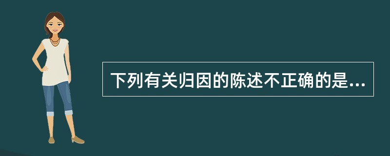 下列有关归因的陈述不正确的是( )。